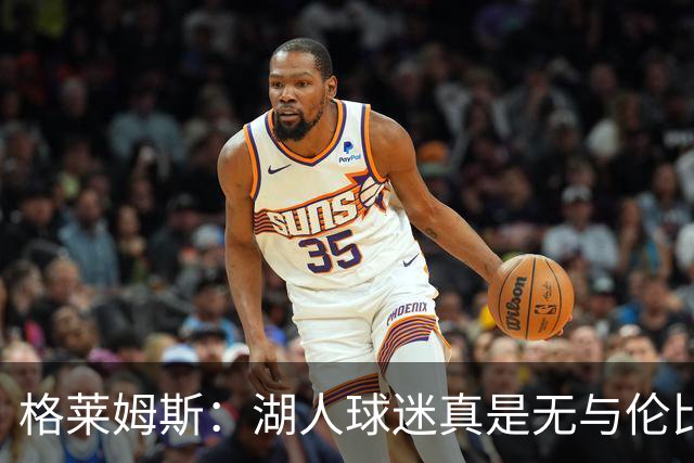 格莱姆斯：湖人球迷真是无与伦比 我迫不及待想在主场亮相